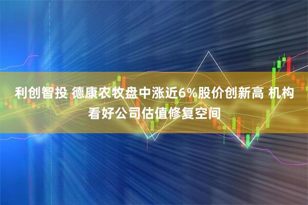 利创智投 德康农牧盘中涨近6%股价创新高 机构看好公司估值修复空间