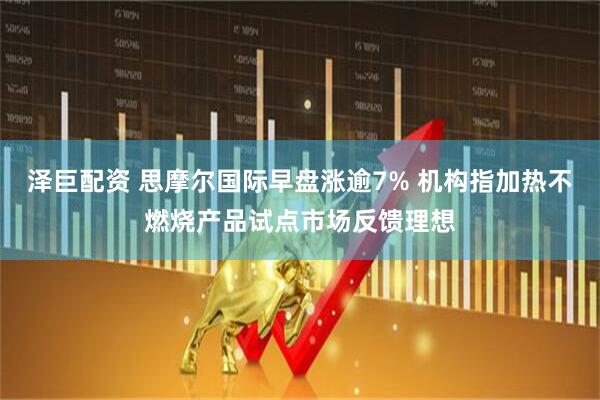 泽巨配资 思摩尔国际早盘涨逾7% 机构指加热不燃烧产品试点市场反馈理想